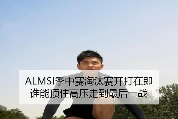 ALMSI季中赛淘汰赛开打在即 谁能顶住高压走到最后一战 - PGyouxi